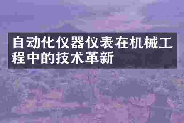 自动化仪器仪表在机械工程中的技术革新