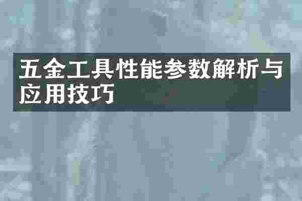五金工具性能参数解析与应用技巧