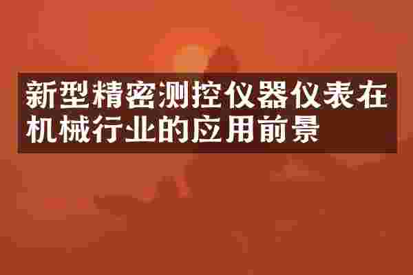 新型精密测控仪器仪表在机械行业的应用前景