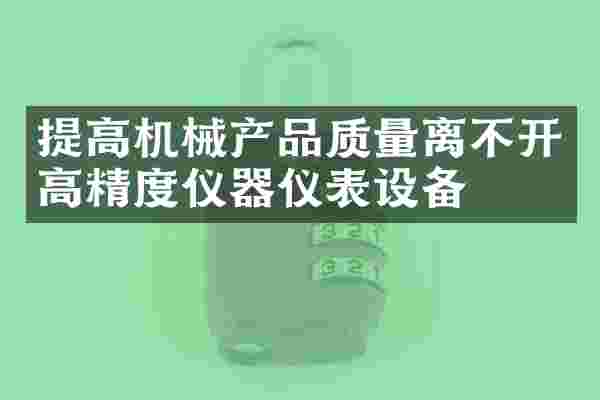 提高机械产品质量离不开高精度仪器仪表设备