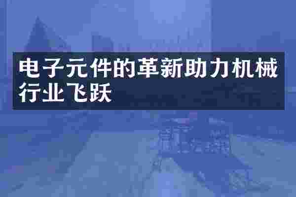 电子元件的革新助力机械行业飞跃