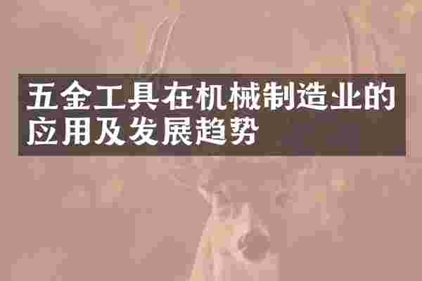 五金工具在机械制造业的应用及发展趋势