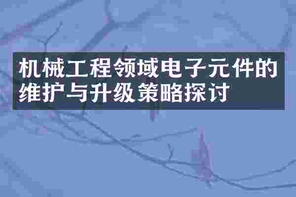 机械工程领域电子元件的维护与升级策略探讨