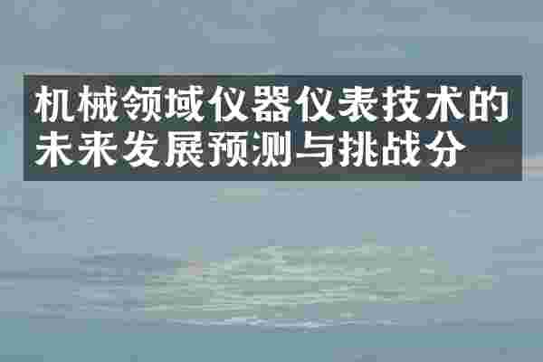 机械领域仪器仪表技术的未来发展预测与挑战分析