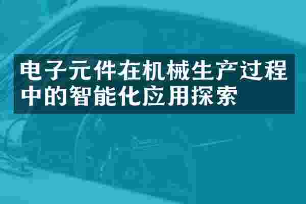 电子元件在机械生产过程中的智能化应用探索
