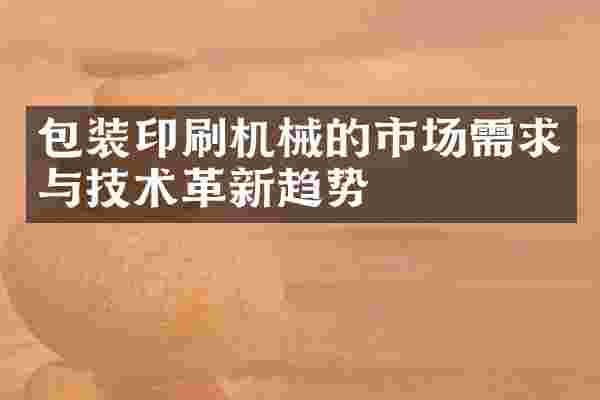 包装印刷机械的市场需求与技术革新趋势