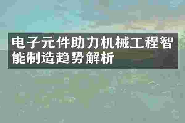 电子元件助力机械工程智能制造趋势解析