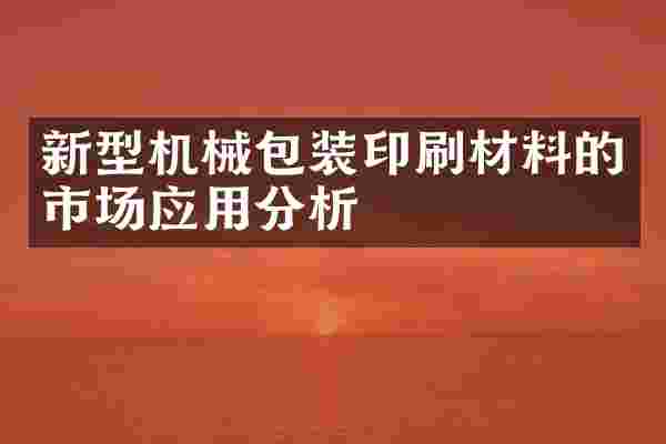 新型机械包装印刷材料的市场应用分析
