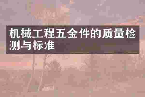 机械工程五金件的质量检测与标准