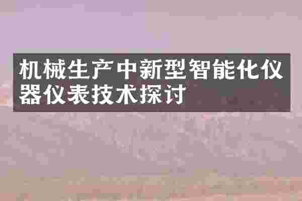 机械生产中新型智能化仪器仪表技术探讨