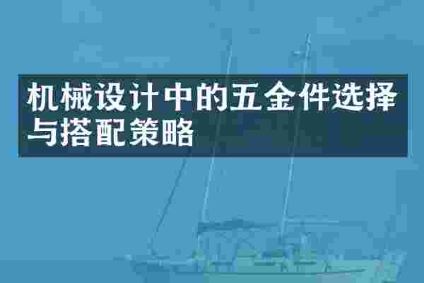 机械设计中的五金件选择与搭配策略