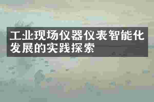 工业现场仪器仪表智能化发展的实践探索