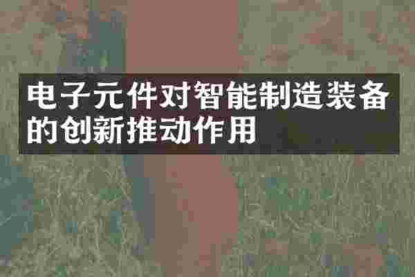 电子元件对智能制造装备的创新推动作用