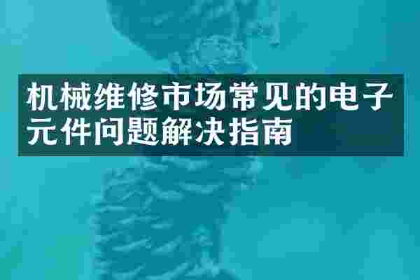 机械维修市场常见的电子元件问题解决指南