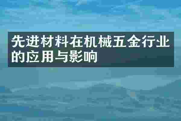 先进材料在机械五金行业的应用与影响
