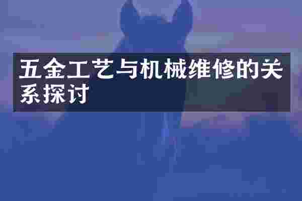 五金工艺与机械维修的关系探讨