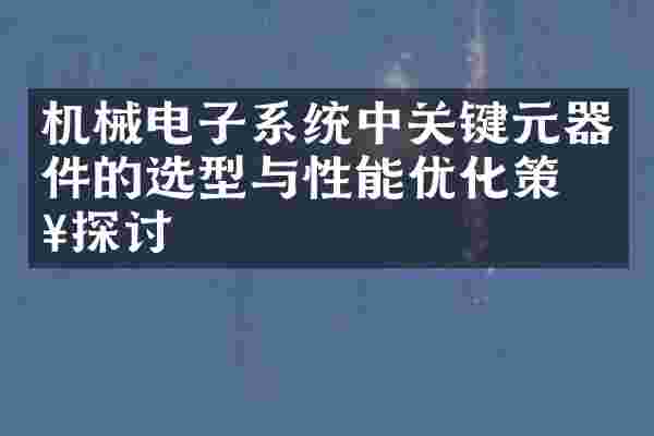 机械电子系统中关键元器件的选型与性能优化策略探讨