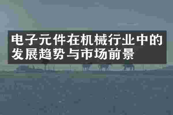 电子元件在机械行业中的发展趋势与市场前景