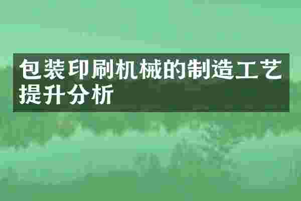 包装印刷机械的制造工艺提升分析