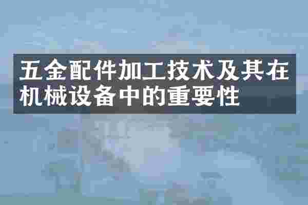 五金配件加工技术及其在机械设备中的重要性