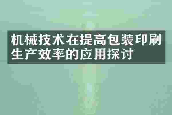 机械技术在提高包装印刷生产效率的应用探讨