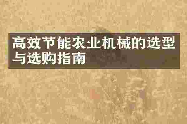 高效节能农业机械的选型与选购指南