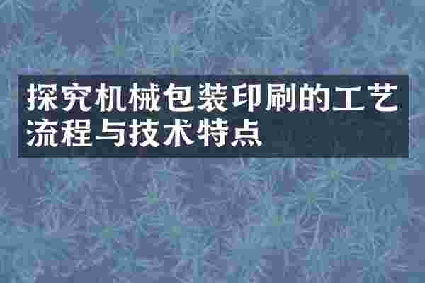 探究机械包装印刷的工艺流程与技术特点