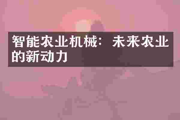 智能农业机械：未来农业的新动力