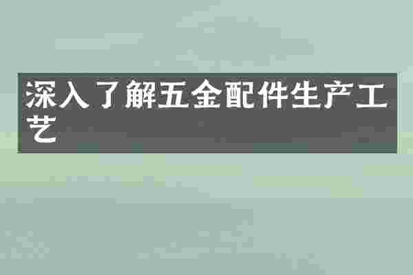 深入了解五金配件生产工艺