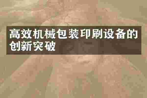 高效机械包装印刷设备的创新突破