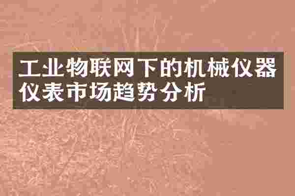 工业物联网下的机械仪器仪表市场趋势分析