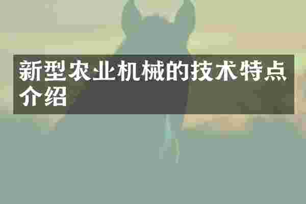 新型农业机械的技术特点介绍