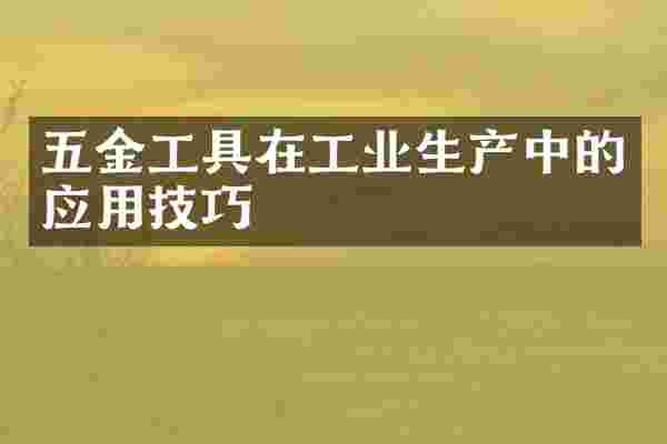 五金工具在工业生产中的应用技巧