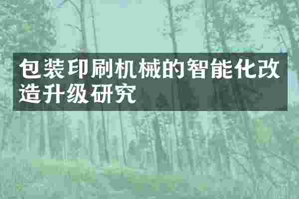 包装印刷机械的智能化改造升级研究