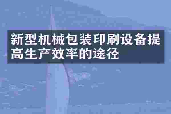新型机械包装印刷设备提高生产效率的途径