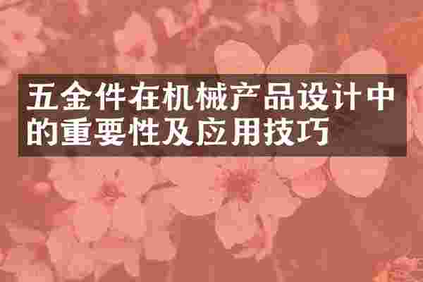 五金件在机械产品设计中的重要性及应用技巧