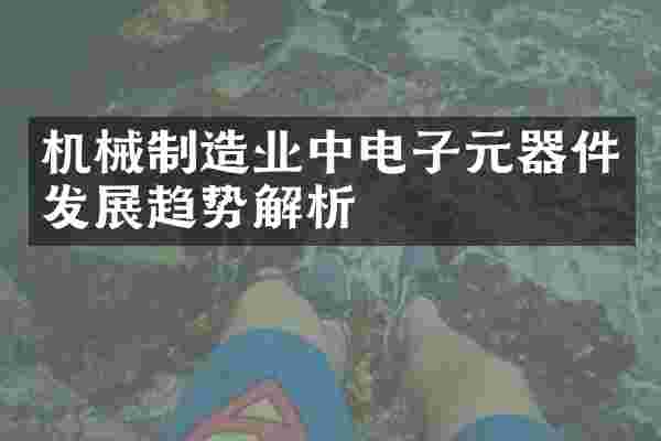 机械制造业中电子元器件发展趋势解析