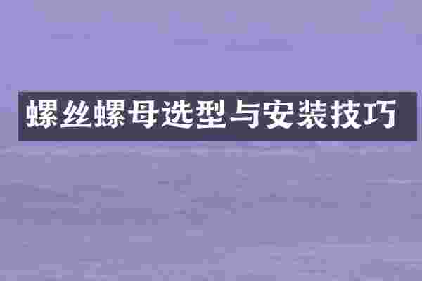 螺丝螺母选型与安装技巧