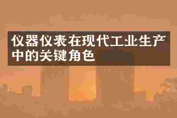 仪器仪表在现代工业生产中的关键角色