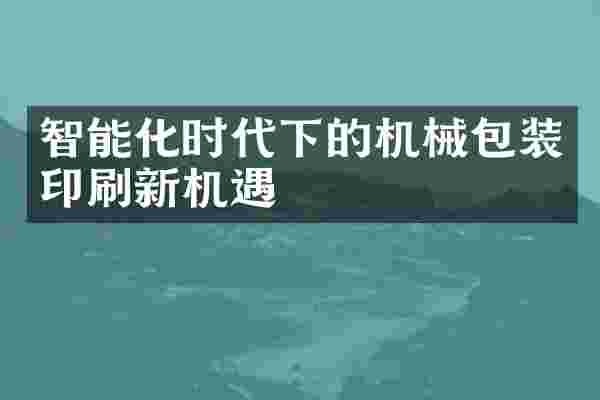 智能化时代下的机械包装印刷新机遇