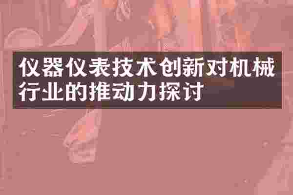 仪器仪表技术创新对机械行业的推动力探讨