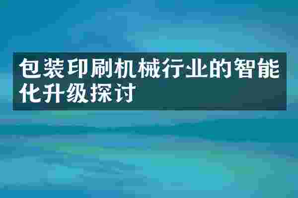 包装印刷机械行业的智能化升级探讨