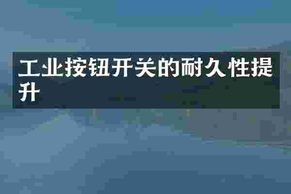 工业按钮开关的耐久性提升