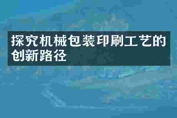 探究机械包装印刷工艺的创新路径