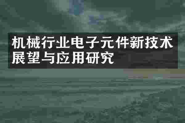 机械行业电子元件新技术展望与应用研究