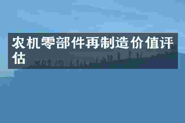农机零部件再制造价值评估