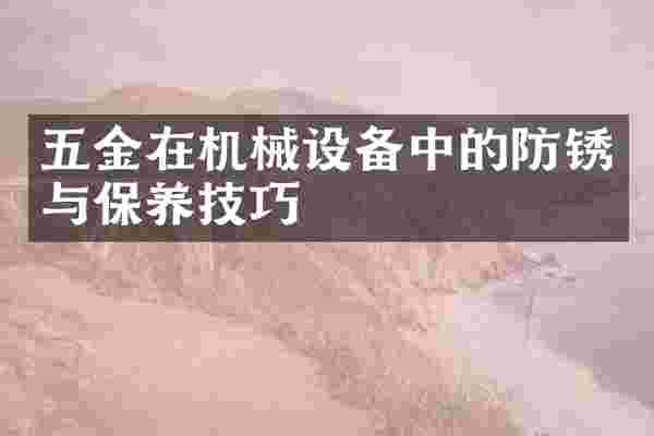 五金在机械设备中的防锈与保养技巧