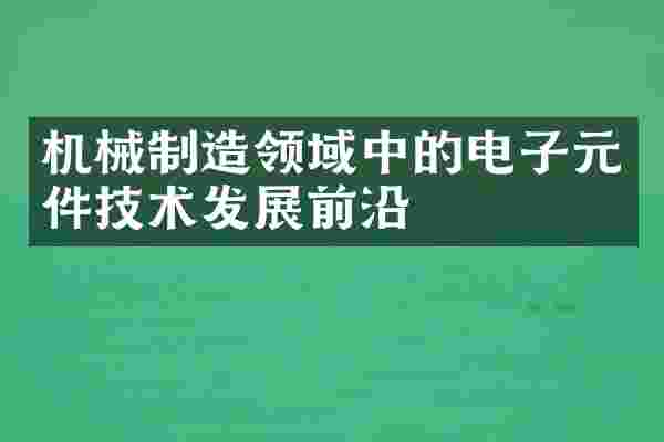 机械制造领域中的电子元件技术发展前沿