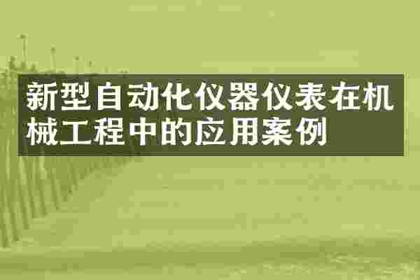 新型自动化仪器仪表在机械工程中的应用案例