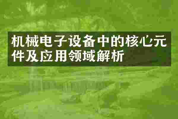 机械电子设备中的核心元件及应用领域解析